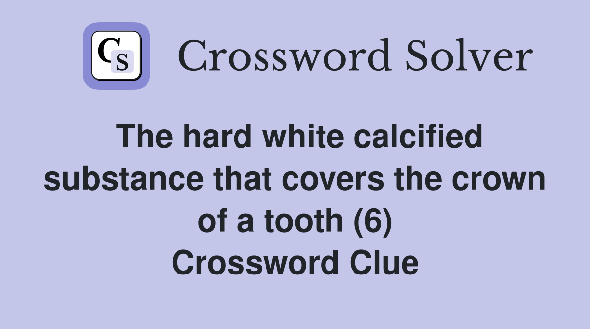 The hard white calcified substance that covers the crown of a tooth (6